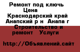 Ремонт под ключь › Цена ­ 500 - Краснодарский край, Анапский р-н, Анапа г. Строительство и ремонт » Услуги   